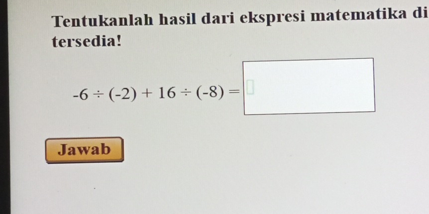 Tentukanlah hasil dari ekspresi matematika di 
tersedia!
-6/ (-2)+16/ (-8)=□
Jawab