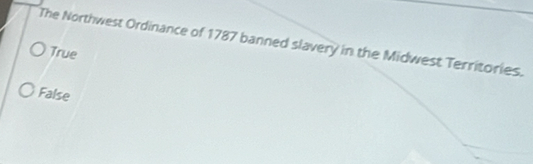 The Northwest Ordinance of 1787 banned slavery in the Midwest Territories.
True
False