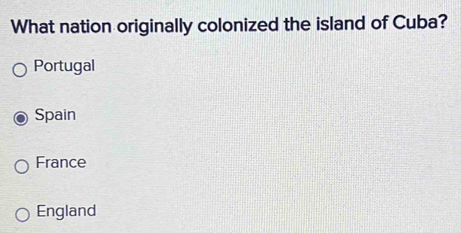 What nation originally colonized the island of Cuba?
Portugal
Spain
France
England