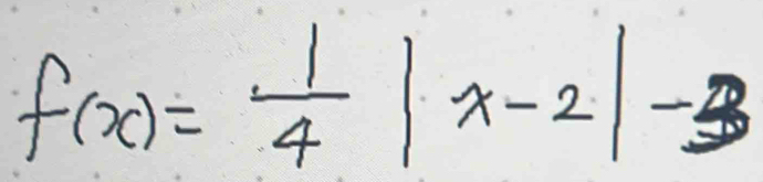 f(x)= 1/4 |x-2|-3