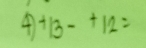 4 ^+13-+12=