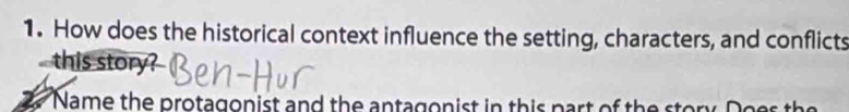 How does the historical context influence the setting, characters, and conflicts 
this story? 
. Name the protagonist and the antagonist in this part of the sto r Do er the