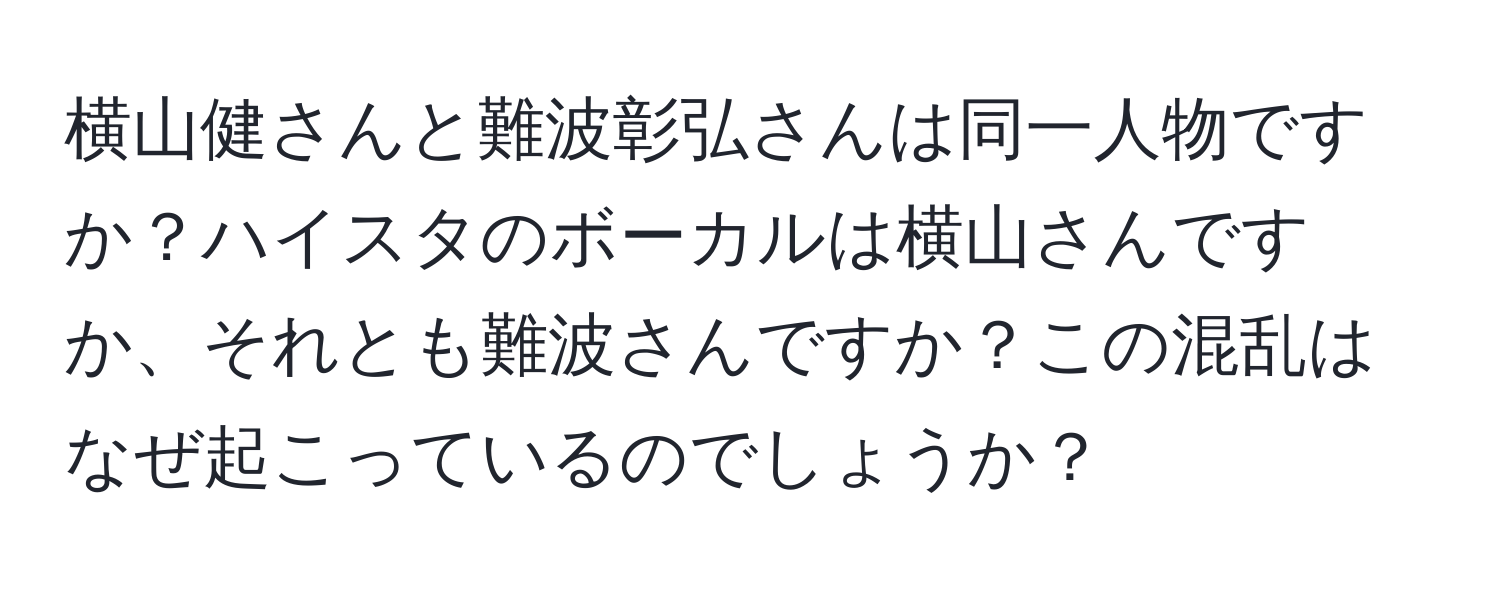 横山健さんと難波彰弘さんは同一人物ですか？ハイスタのボーカルは横山さんですか、それとも難波さんですか？この混乱はなぜ起こっているのでしょうか？