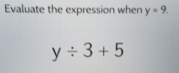 Evaluate the expression when y=9.
y/ 3+5