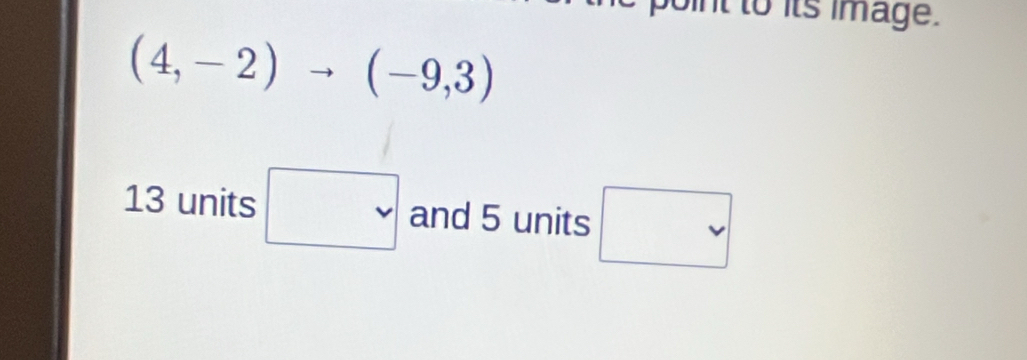 nt to its image.
(4,-2)to (-9,3)
13 units □ and 5 units □