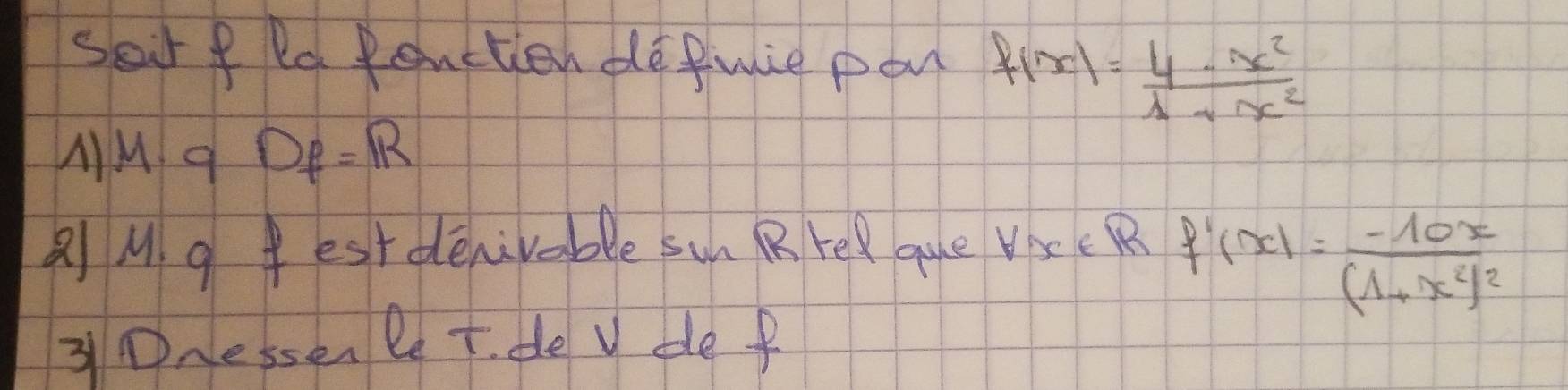 Seir f Dd Penctien de Puie pon f(x)= (4-x^2)/1+x^2 
MM9 Df=R
M 9 estdenivable sun R rel que VrcR
f'(x)=frac -10x(1+x^2)^2
3①nessen let. de v de f