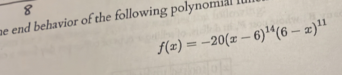 he end behavior of the following polynomial I
f(x)=-20(x-6)^14(6-x)^11