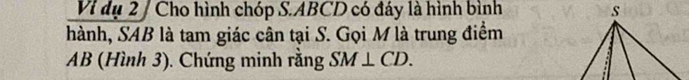 Vi dụ 2 / Cho hình chóp S. ABCD có đáy là hình bình 
hành, SAB là tam giác cân tại S. Gọi M là trung điểm
AB (Hình 3). Chứng minh rằng SM⊥ CD.