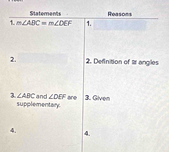 Statements Reasons 
1. m∠ ABC=m∠ DEF 1. 
2. 2. Definition of ≅ angles 
3. ∠ ABC and ∠ DEF are 3. Given 
supplementary. 
4. 
4.