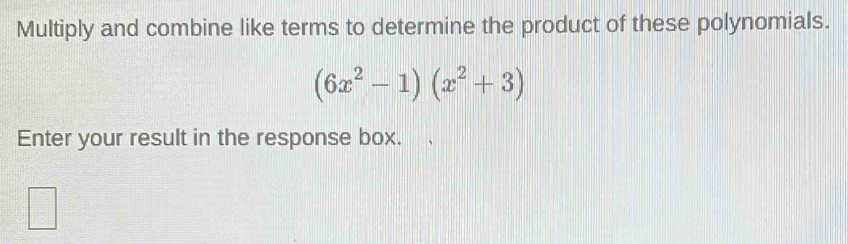 Multiply and combine like terms to determine the product of these polynomials.
(6x^2-1)(x^2+3)
Enter your result in the response box.