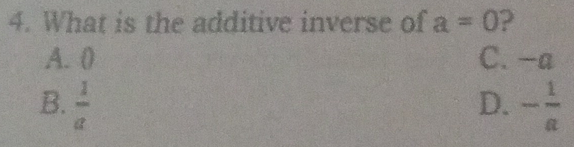 What is the additive inverse of a=0 2
A. 0 C. -a
B.  1/a  - 1/a 
D.