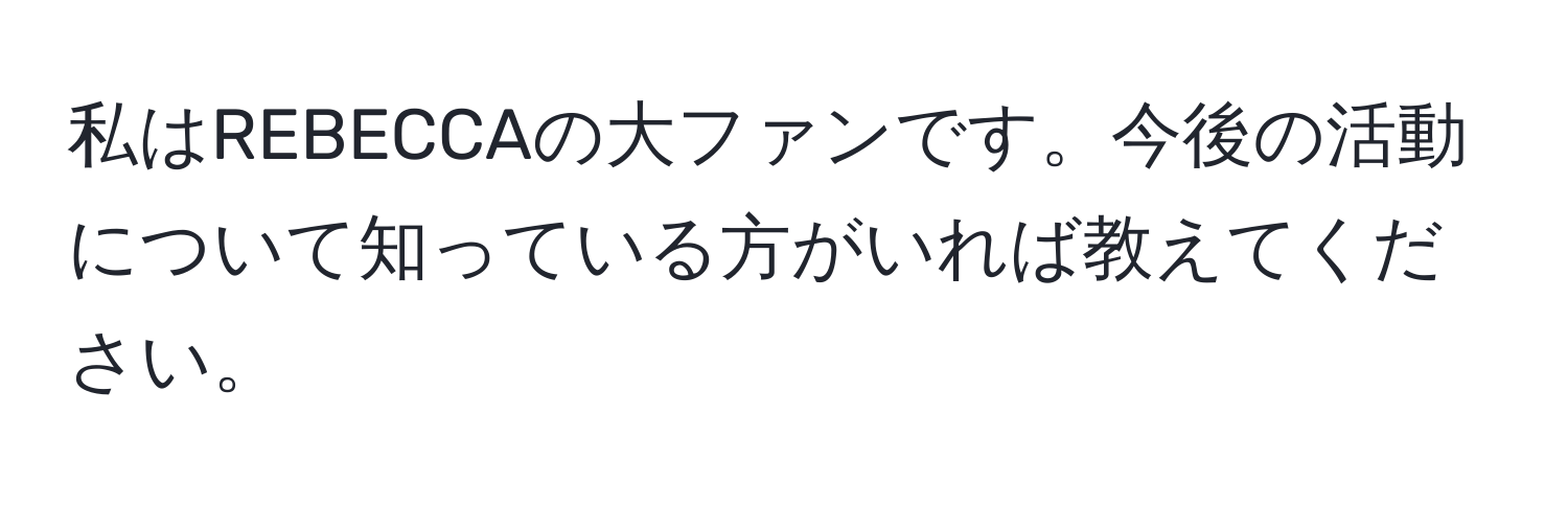 私はREBECCAの大ファンです。今後の活動について知っている方がいれば教えてください。