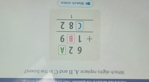 Make sure you start new workings. 
Which digits replace A, B and C in the boxes?
beginarrayr 62.4 +1.89 hline endarray C.82 hline endarray
Watch video