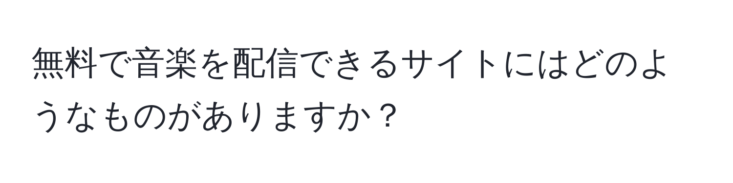 無料で音楽を配信できるサイトにはどのようなものがありますか？