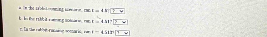 a. In the rabbit-running scenario, can t=4.5? ?vee 
b. In the rabbit-running scenario, can t=4.51? ?vee 
c. In the rabbit-running scenario, cant=4.513 ? 7