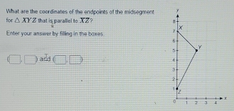 What are the coordinates of the endpoints of the midsegment y
for △ XYZ that is parallel to overline XZ 1. 
Enter your answer by filling in the boxes X
5
Y
(□ ,□ )add(□ ,□ )
4
3
2
1
2
X
0 1 7 j