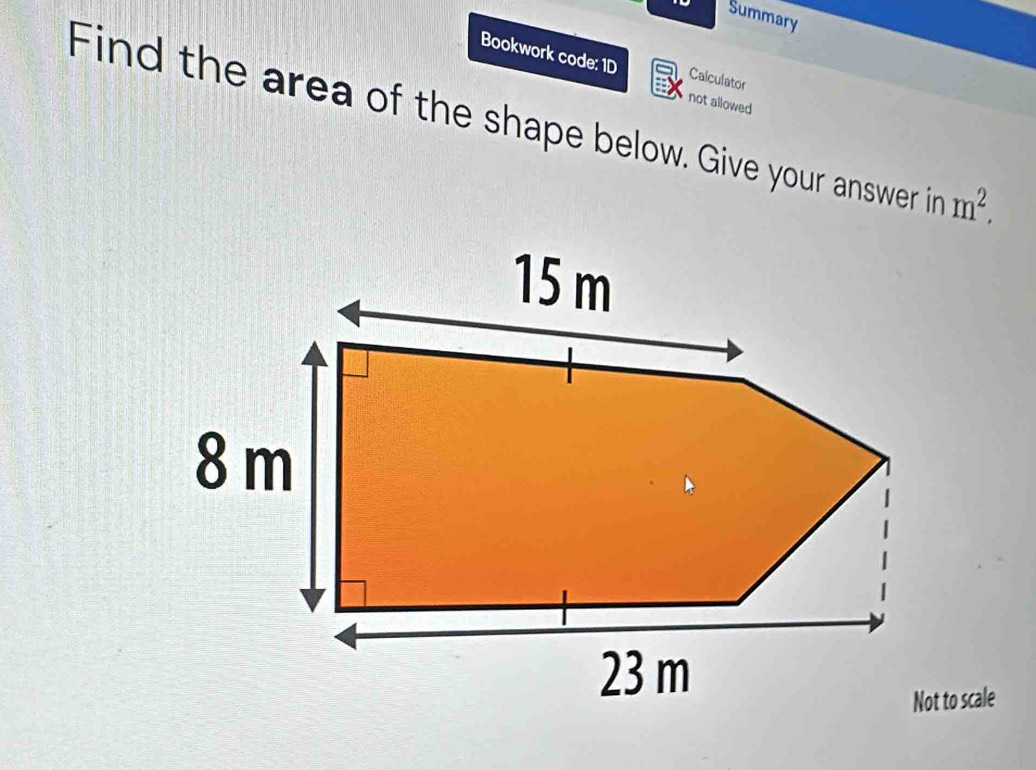 Summary 
Bookwork code: 1D Calculator 
not allowed 
Find the area of the shape below. Give your answer in m^2,