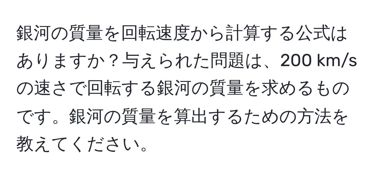 銀河の質量を回転速度から計算する公式はありますか？与えられた問題は、200 km/sの速さで回転する銀河の質量を求めるものです。銀河の質量を算出するための方法を教えてください。