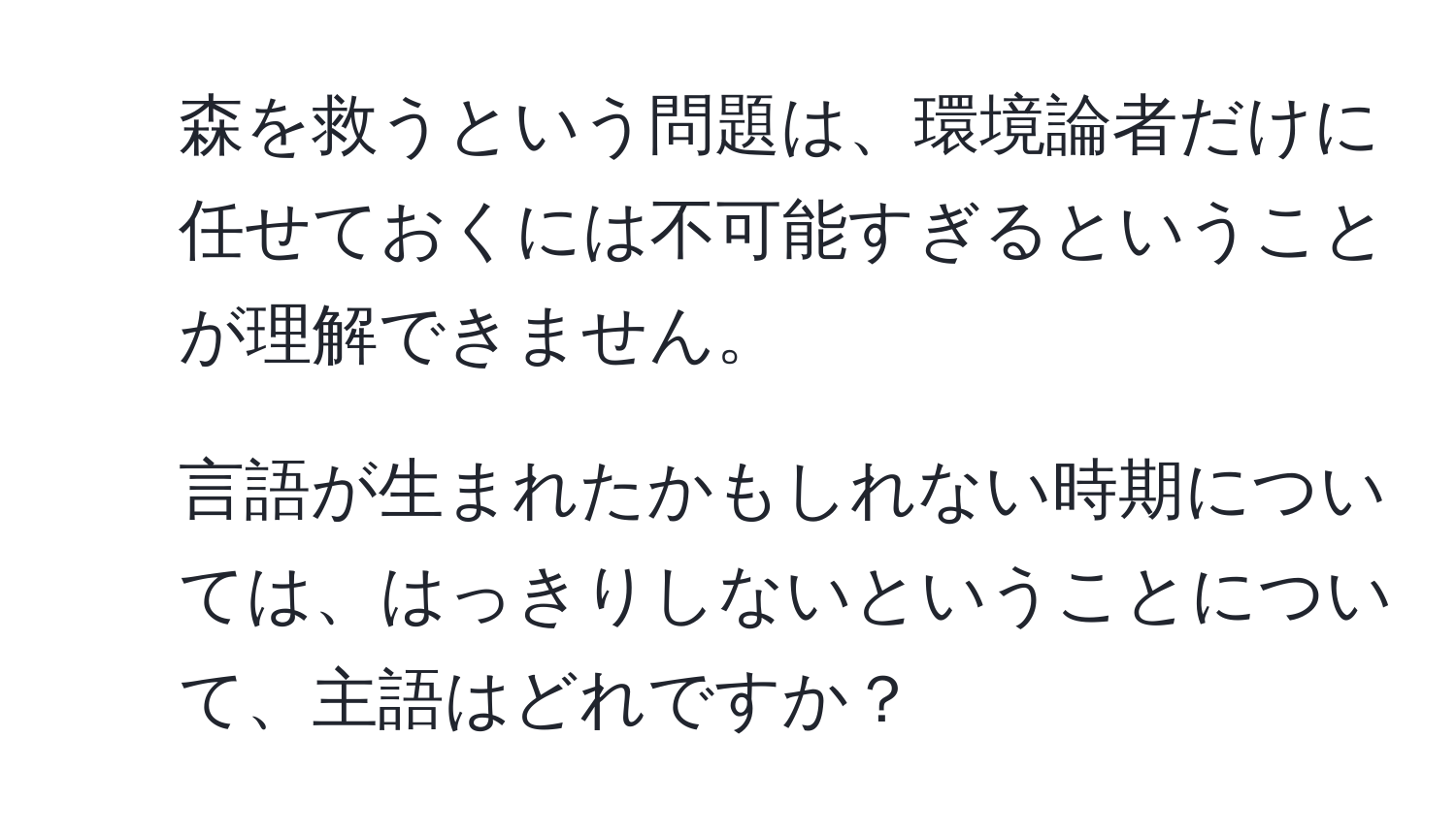 森を救うという問題は、環境論者だけに任せておくには不可能すぎるということが理解できません。  
2. 言語が生まれたかもしれない時期については、はっきりしないということについて、主語はどれですか？