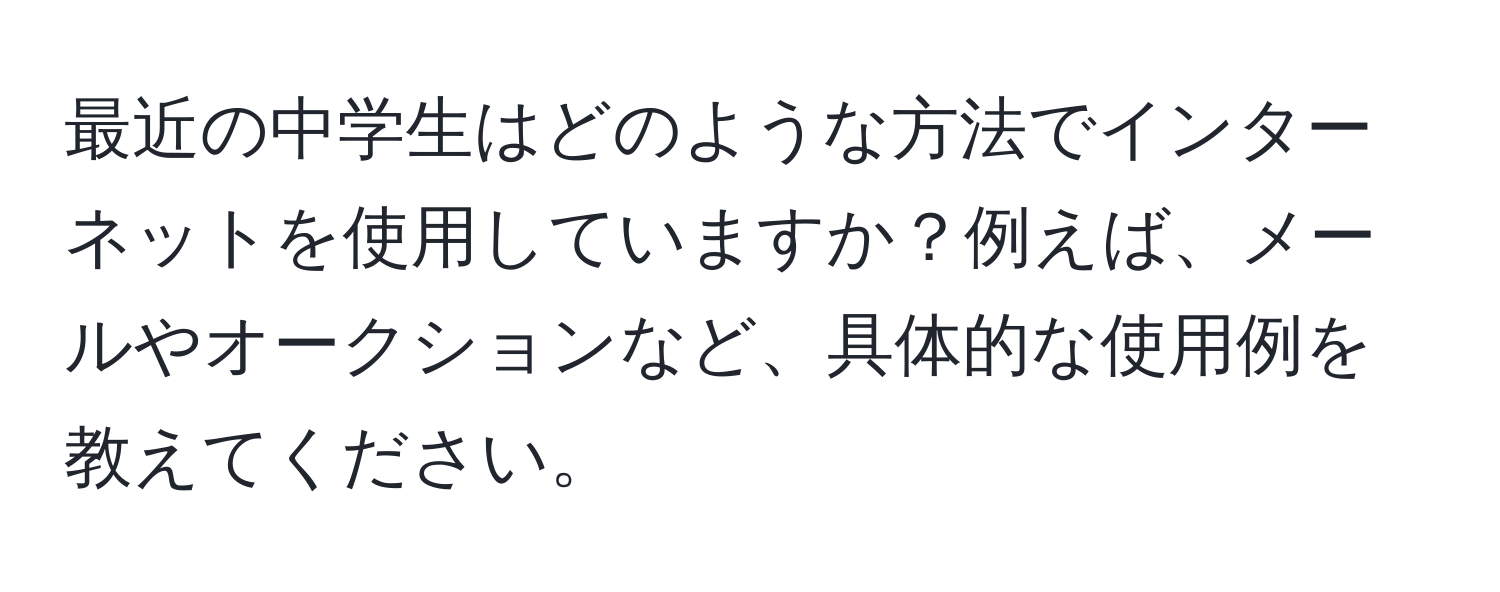 最近の中学生はどのような方法でインターネットを使用していますか？例えば、メールやオークションなど、具体的な使用例を教えてください。