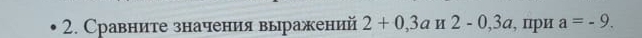 Сравните значения выражений 2+0,3an2-0, 3a , при a=-9.