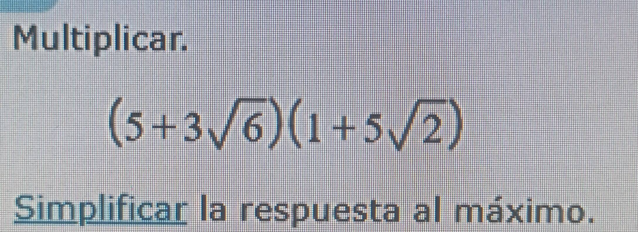 Multiplicar.
(5+3sqrt(6))(1+5sqrt(2))
Simplificar la respuesta al máximo.