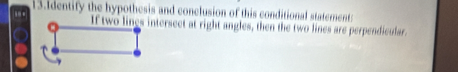 Identify the hypothesis and conclusion of this conditional statement: 
i.. If two lines intersect at right angles, then the two lines are perpendicular.