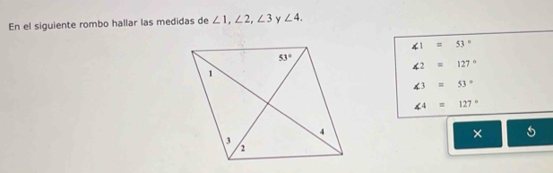 En el siguiente rombo hallar las medidas de ∠ 1,∠ 2,∠ 3 Y ∠ 4.
∠ 1=53°
∠ 2=127°
∠ 3=53°
∠ 4=127°
× □ 5