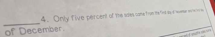 Only five percent of the sales came from the first day of November and the first day
_ 
of December. 
perrent of smoothie soles nome