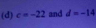 c=-22 and d=-14