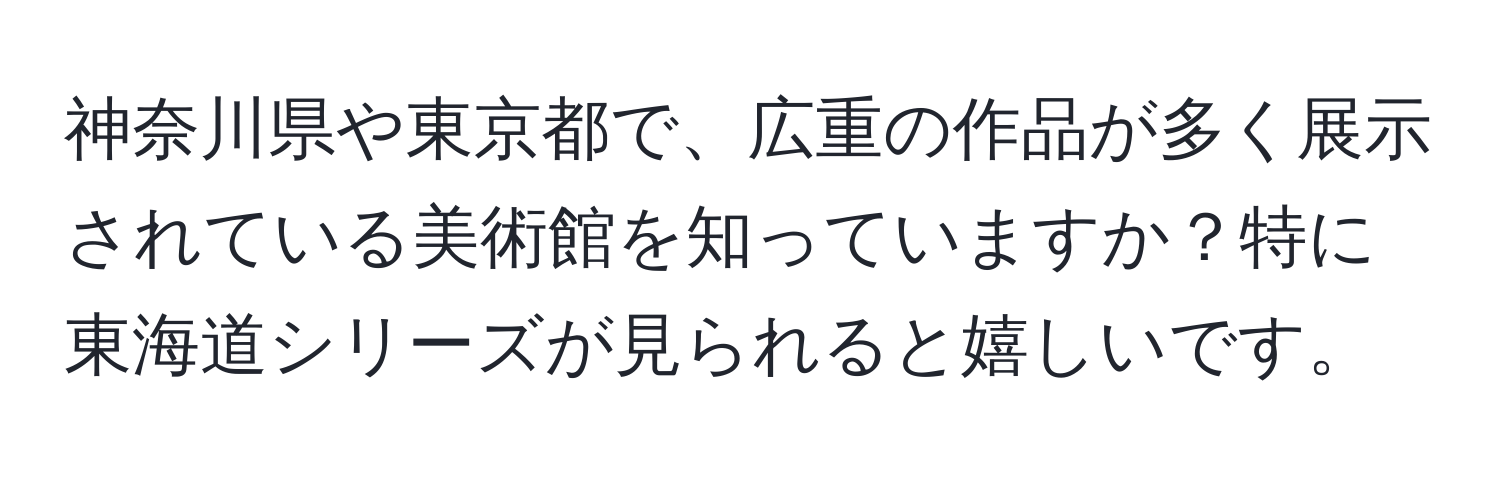 神奈川県や東京都で、広重の作品が多く展示されている美術館を知っていますか？特に東海道シリーズが見られると嬉しいです。