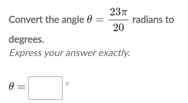 Convert the angle θ = 23π /20  radians to 
degrees. 
Express your answer exactly.
θ =□°