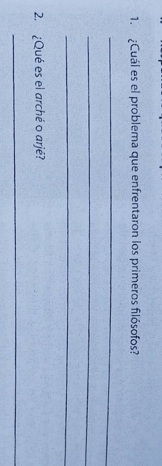 ¿Cuál es el problema que enfrentaron los primeros filósofos? 
_ 
_ 
_ 
2. ¿Qué es el arché o arjé? 
_