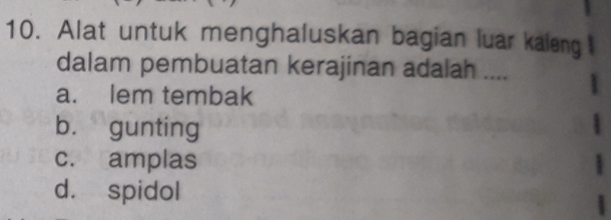 Alat untuk menghaluskan bagian luar kaleng
dalam pembuatan kerajinan adalah ....
a. lem tembak
bù gunting
c. amplas
d. spidol