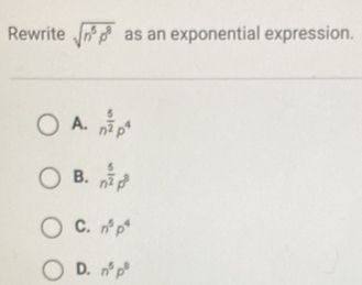 Rewrite sqrt(n^5p^8) as an exponential expression.
A. n^(frac 5)2p^4
B. n^(frac 5)2p^8
C. n^5p^4
D. n^5p^9