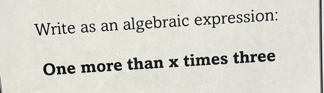 Write as an algebraic expression: 
One more than x times three