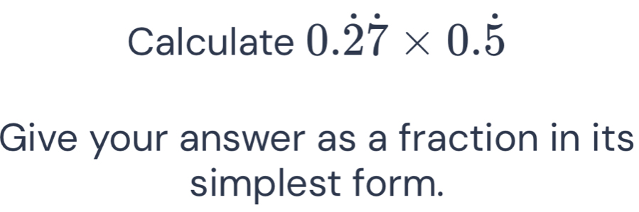 Calculate 0.dot 2dot 7* 0.dot 5
Give your answer as a fraction in its 
simplest form.