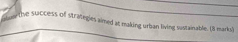 valuare the success of strategies aimed at making urban living sustainable. (8 marks)
