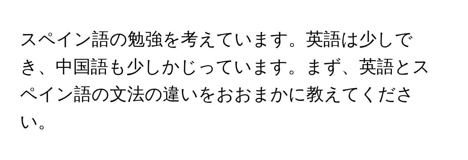 スペイン語の勉強を考えています。英語は少しでき、中国語も少しかじっています。まず、英語とスペイン語の文法の違いをおおまかに教えてください。