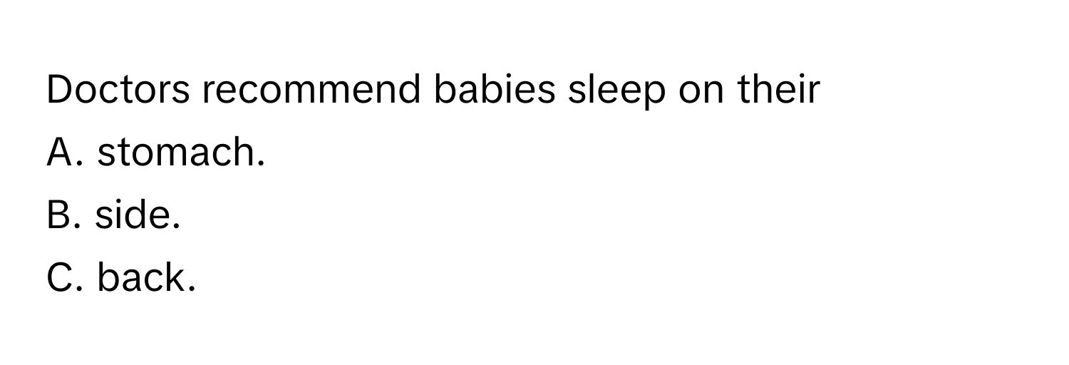 Doctors recommend babies sleep on their 
A. stomach. 
B. side. 
C. back.