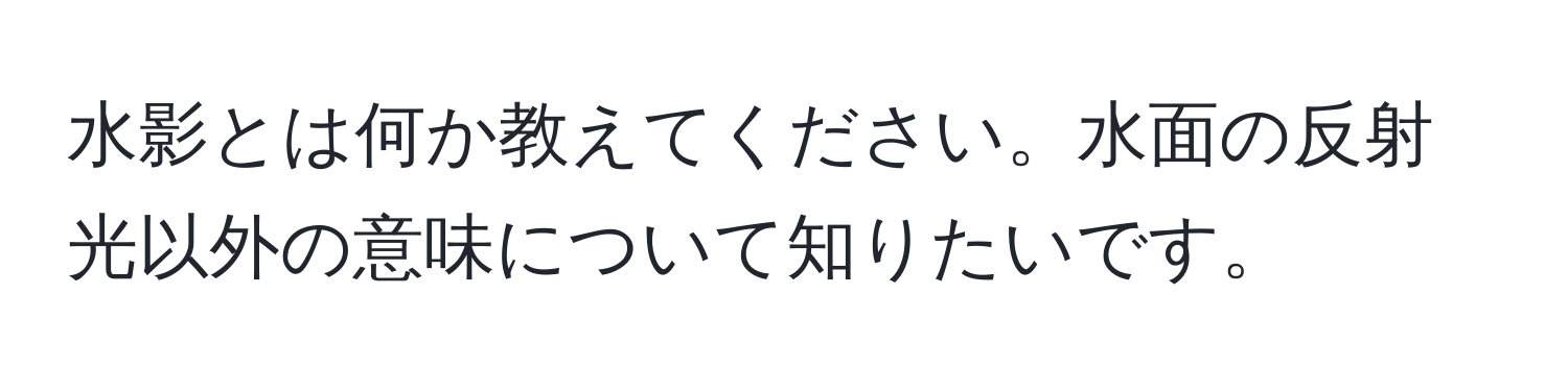 水影とは何か教えてください。水面の反射光以外の意味について知りたいです。