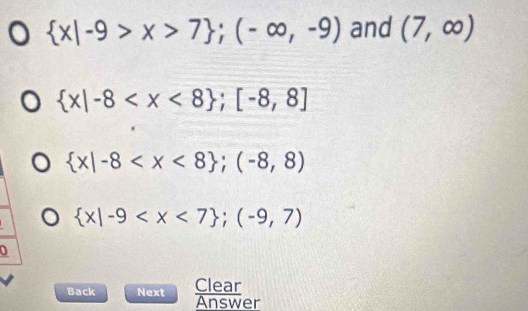  x|-9>x>7 ;(-∈fty ,-9) and (7,∈fty )
 x|-8 ; [-8,8]
 x|-8 ; (-8,8)
 x|-9 ; (-9,7)
0
Clear
Back Next Answer