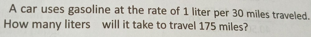 A car uses gasoline at the rate of 1 liter per 30 miles traveled. 
How many liters will it take to travel 175 miles?