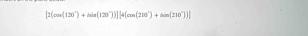 [2(cos (120°)+isin (120°))][4(cos (210°)+isin (210°))]