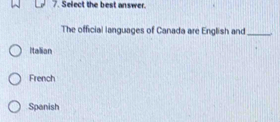 Select the best answer.
The official languages of Canada are English and_
Italian
French
Spanish