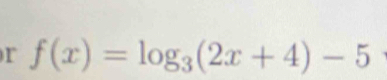 f(x)=log _3(2x+4)-5