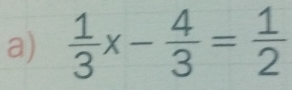  1/3 x- 4/3 = 1/2 