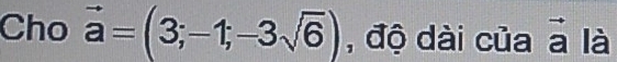 Cho vector a=(3;-1;-3sqrt(6)) , độ dài của ā là