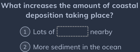 What increases the amount of coastal
deposition taking place?
1Lots of beginarrayr b^2* a* a* a* a* a* a* a* 2 nearby
2 More sediment in the ocean