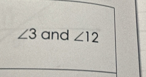 ∠ 3 and ∠ 12